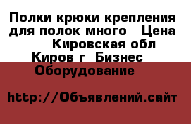 Полки,крюки,крепления для полок много › Цена ­ 20 - Кировская обл., Киров г. Бизнес » Оборудование   